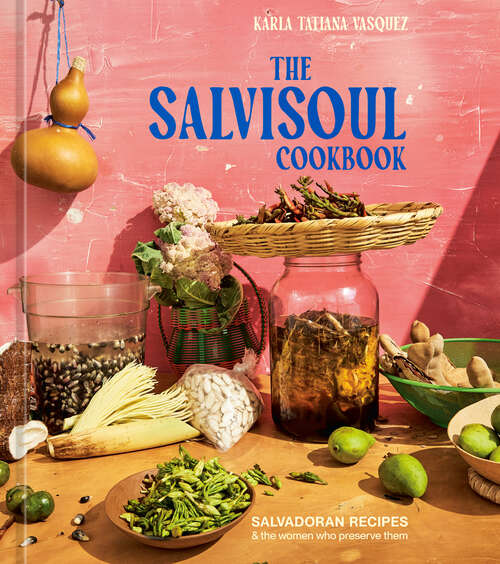 Book cover of The SalviSoul Cookbook: Salvadoran Recipes and the Women Who Preserve Them