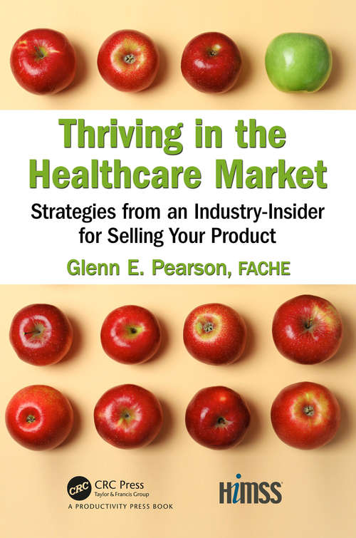 Thriving in the Healthcare Market: Strategies from an Industry-Insider for Selling Your Product (HIMSS Book Series)