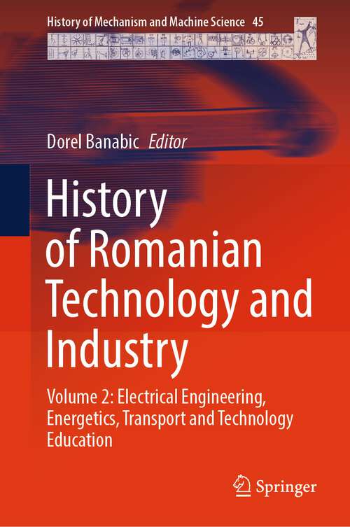 Book cover of History of Romanian Technology and Industry: Volume 2: Electrical Engineering, Energetics, Transport and Technology Education (1st ed. 2024) (History of Mechanism and Machine Science #45)