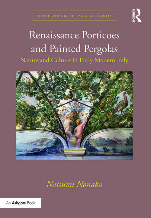 Book cover of Renaissance Porticoes and Painted Pergolas: Nature and Culture in Early Modern Italy (Visual Culture in Early Modernity)