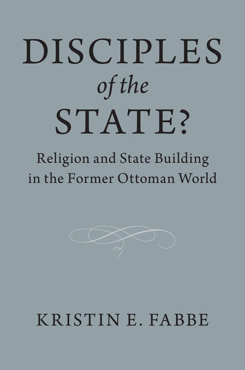 Book cover of Disciples of the State?: Religion and State-Building in the Former Ottoman World