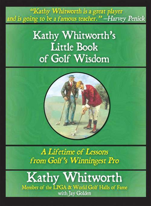Kathy Whitworth's Little Book of Golf Wisdom: A Lifetime Of Lessons From Golf's Winningest Pro