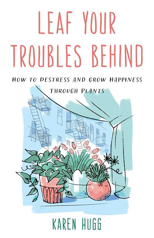 Book cover of Leaf Your Troubles Behind: How to Destress and Grow Happiness through Plants