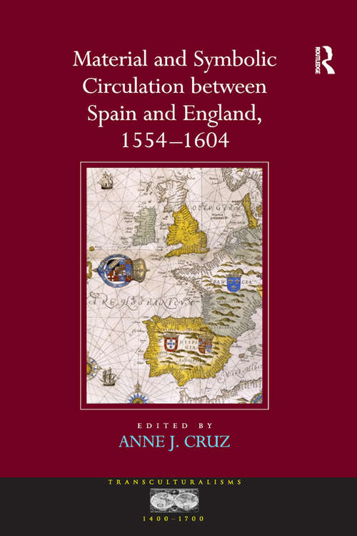 Material and Symbolic Circulation between Spain and England, 1554–1604 (Transculturalisms, 1400-1700)