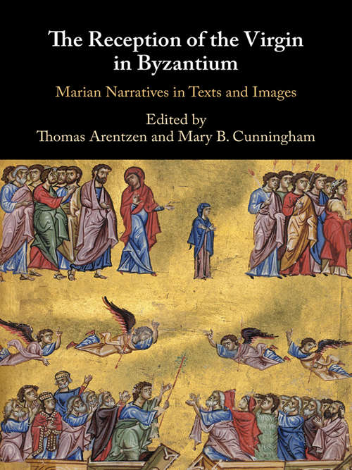 The Reception of the Virgin in Byzantium: Marian Narratives in Texts and Images
