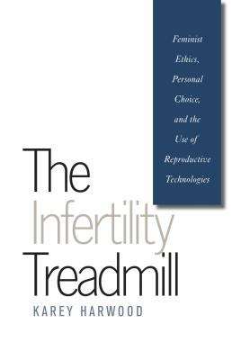 Book cover of The Infertility Treadmill: Feminist Ethics, Personal Choice, and the Use of Reproductive Technologies