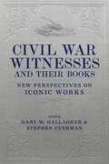 Civil War Witnesses and Their Books: New Perspectives on Iconic Works (Conflicting Worlds: New Dimensions of the American Civil War)