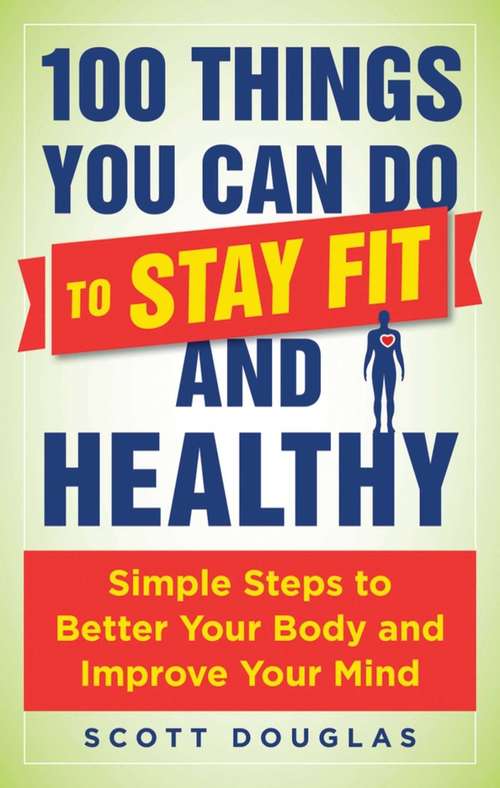 Book cover of 100 Things You Can Do to Stay Fit and Healthy: Simple Steps to Better Your Body and Improve Your Mind
