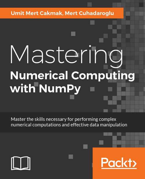 Book cover of Mastering Numerical Computing with NumPy: Master scientific computing and perform complex operations with ease