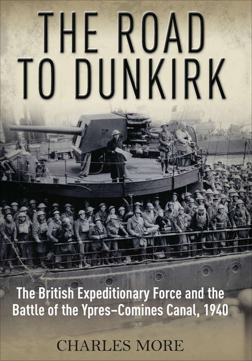 The Road to Dunkirk: The British Expeditionary Force and the Battle of the Ypres-Comines Canal, 1940