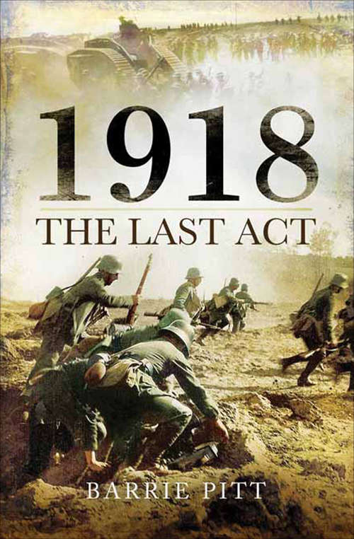 Book cover of 1918: The Last Act (Pen and Sword Military Classics)