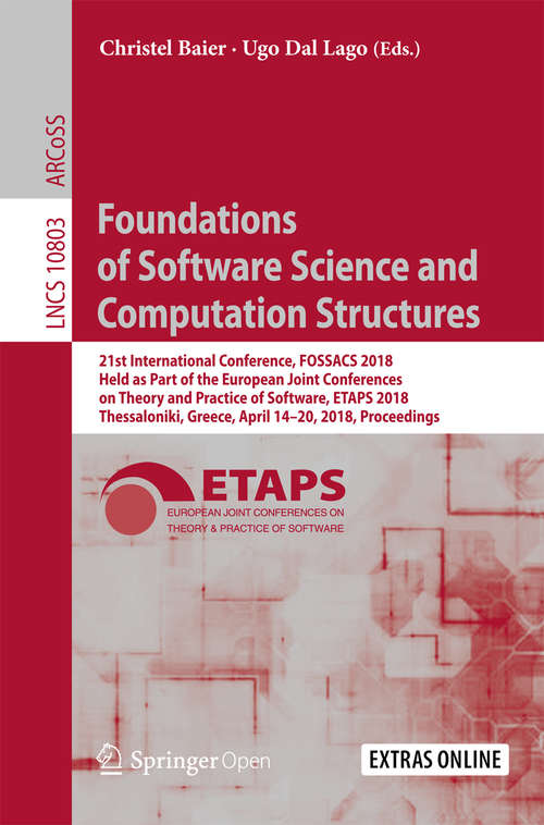 Book cover of Foundations of Software Science and Computation Structures: 21st International Conference, Fossacs 2018, Held As Part Of The European Joint Conferences On Theory And Practice Of Software, Etaps 2018, Thessaloniki, Greece, April 14-20, 2018. Proceedings (Lecture Notes in Computer Science #10803)