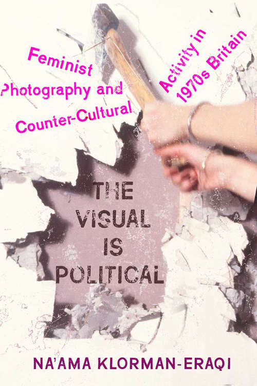 Book cover of The Visual is Political: Feminist Photography and Countercultural Activity in 1970s Britain