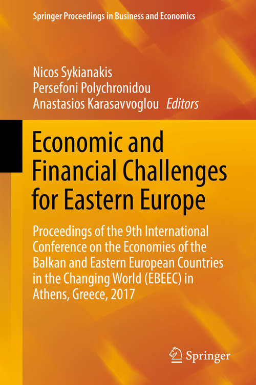 Economic and Financial Challenges for Eastern Europe: Proceedings of the 9th International Conference on the Economies of the Balkan and Eastern European Countries in the Changing World (EBEEC) in Athens, Greece, 2017 (Springer Proceedings in Business and Economics)