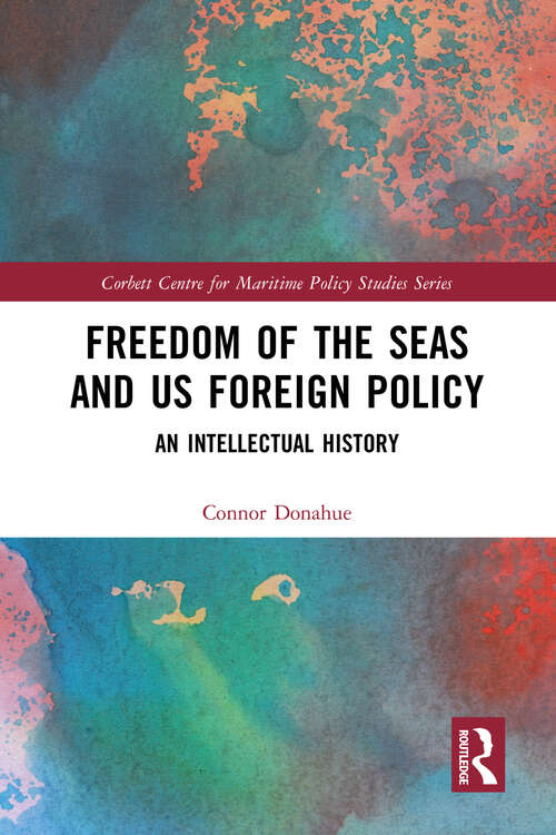 Book cover of Freedom of the Seas and US Foreign Policy: An Intellectual History (Corbett Centre for Maritime Policy Studies Series)