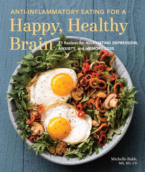 Book cover of Anti-Inflammatory Eating for a Happy, Healthy Brain: 75 Recipes for Alleviating Depression, Anxiety, and Memory Loss