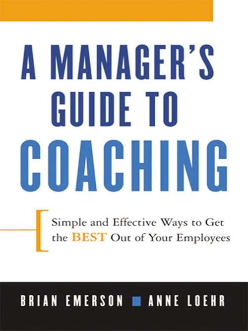 A Manager's Guide to Coaching: Simple and Effective Ways to Get the Best From Your People