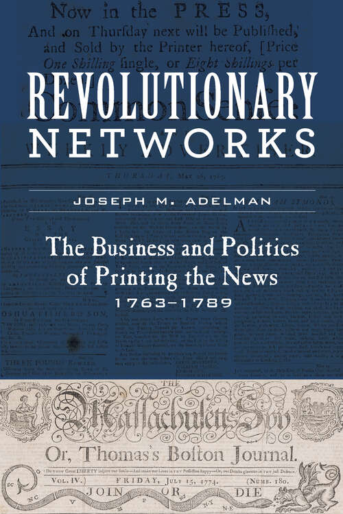 Revolutionary Networks: The Business and Politics of Printing the News, 1763–1789 (Studies in Early American Economy and Society from the Library Company of Philadelphia)