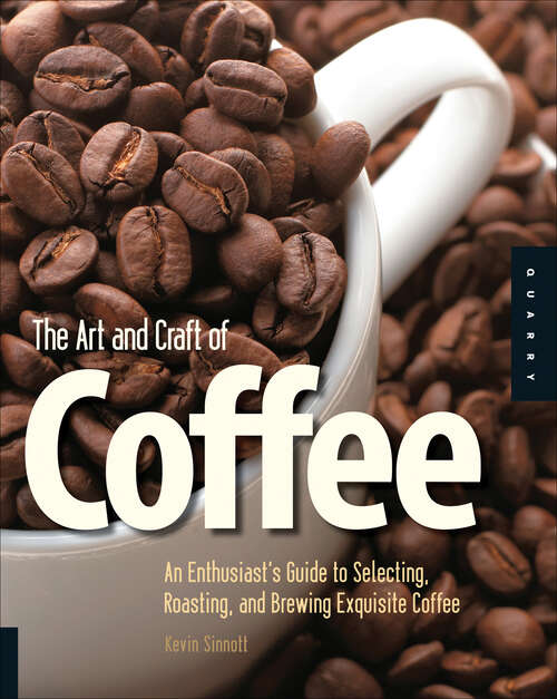Book cover of The Art and Craft of Coffee: An Enthusiast's Guide to Selecting, Roasting, and Brewing Exquisite Coffee