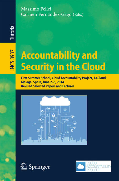 Book cover of Accountability and Security in the Cloud: First Summer School, Cloud Accountability Project, A4Cloud, Malaga, Spain, June 2-6, 2014, Revised Selected Papers and Lectures (Lecture Notes in Computer Science #8937)