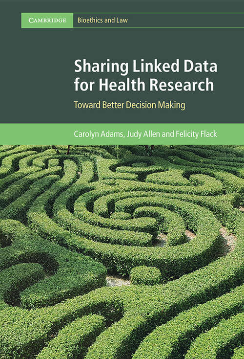 Sharing Linked Data for Health Research: Toward Better Decision Making (Cambridge Bioethics and Law)