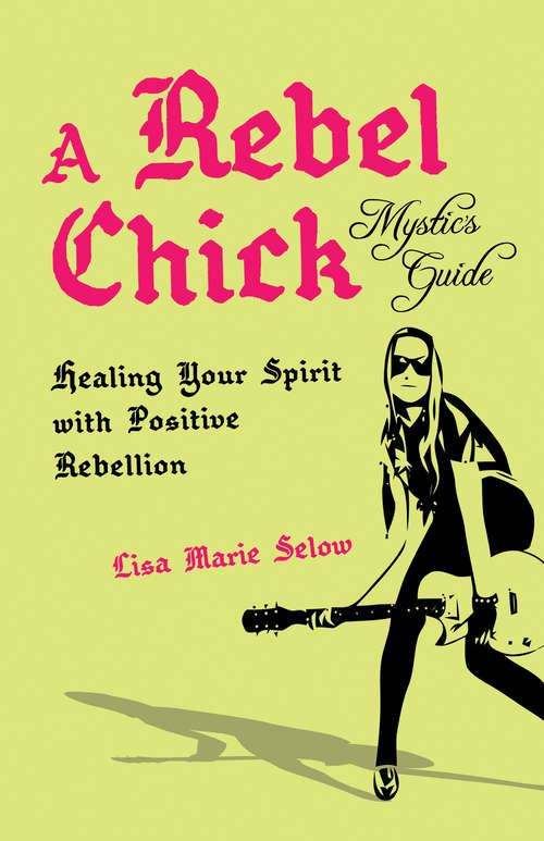 A Rebel Chick Mystic's Guide: Healing Your Spirit With Positive Rebellion