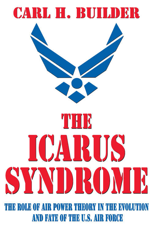 Book cover of The Icarus Syndrome: The Role of Air Power Theory in the Evolution and Fate of the U.S. Air Force
