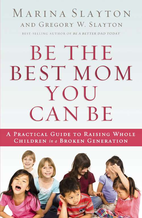 Book cover of Be the Best Mom You Can Be: A Practical Guide to Raising Whole Children in a Broken Generation