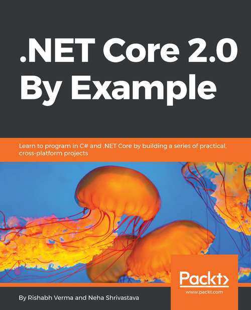 .NET Core 2.0 By Example: Learn to program in C# and .NET Core by building a series of practical, cross-platform projects