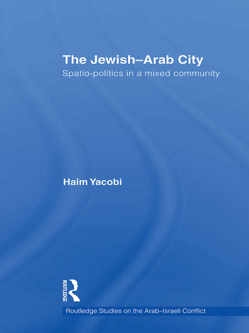 Book cover of The Jewish-Arab City: Spatio-politics in a mixed community (Routledge Studies on the Arab-Israeli Conflict: Vol. 5)