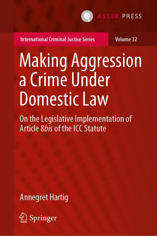 Book cover of Making Aggression a Crime Under Domestic Law: On the Legislative Implementation of Article 8bis of the ICC Statute (1st ed. 2023) (International Criminal Justice Series)