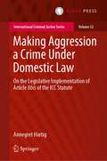 Book cover of Making Aggression a Crime Under Domestic Law: On the Legislative Implementation of Article 8bis of the ICC Statute (International Criminal Justice Series)