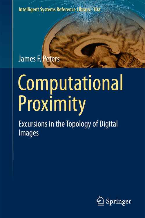 Computational Proximity: Excursions in the Topology of Digital Images (Intelligent Systems Reference Library #102)