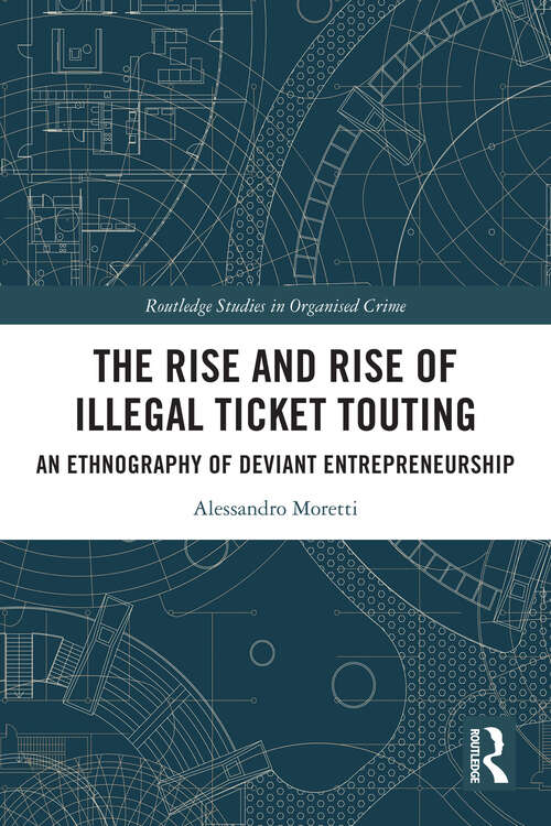 Book cover of The Rise and Rise of Illegal Ticket Touting: An Ethnography of Deviant Entrepreneurship (Routledge Studies in Organised Crime)