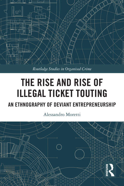 Book cover of The Rise and Rise of Illegal Ticket Touting: An Ethnography of Deviant Entrepreneurship (Routledge Studies in Organised Crime)