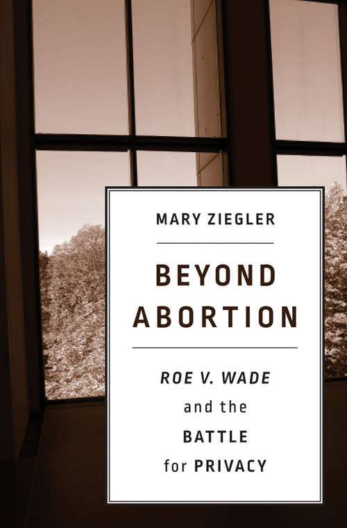 Book cover of Beyond Abortion: <i>Roe v. Wade</i> and the Battle for Privacy