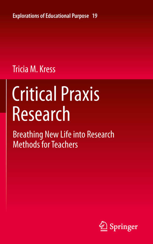 Book cover of Critical Praxis Research: Breathing New Life into Research Methods for Teachers (Explorations of Educational Purpose #19)
