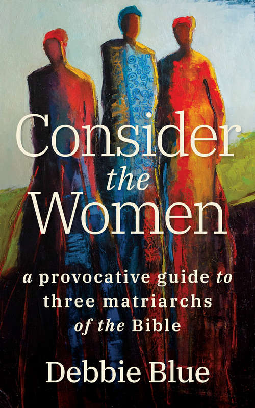 Book cover of Consider the Women: A Provocative Guide to Three Matriarchs of the Bible