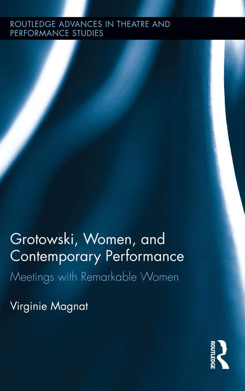 Grotowski, Women, and Contemporary Performance: Meetings with Remarkable Women (Routledge Advances in Theatre & Performance Studies)