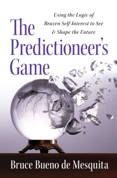 The Predictioneer's Game: Using the Logic of Brazen Self-Interest to See and Shape The Future