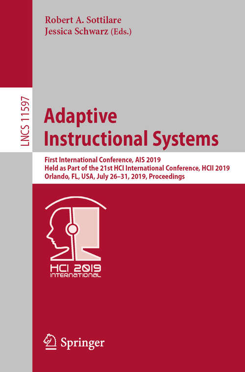 Adaptive Instructional Systems: First International Conference, AIS 2019, Held as Part of the 21st HCI International Conference, HCII 2019, Orlando, FL, USA, July 26–31, 2019, Proceedings (Lecture Notes in Computer Science #11597)