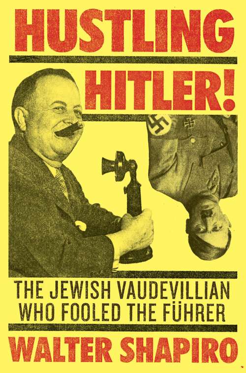 Book cover of Hustling Hitler: The Jewish Vaudevillian Who Fooled the Führer