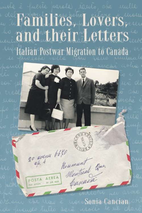 Families, Lovers, and their Letters: Italian Postwar Migration to Canada (Studies in Immigration and Culture #4)