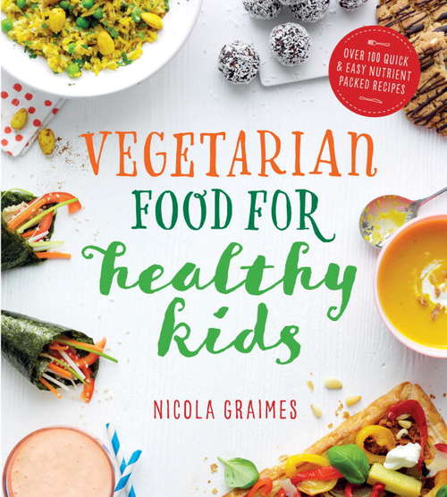 Vegetarian Food for Healthy Kids: Over 100 Quick and Easy Nutrient Packed Recipes
