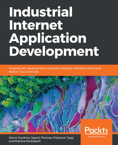 Book cover of Industrial Internet Application Development: Simplify IIoT development using the elasticity of Public Cloud and Native Cloud Services