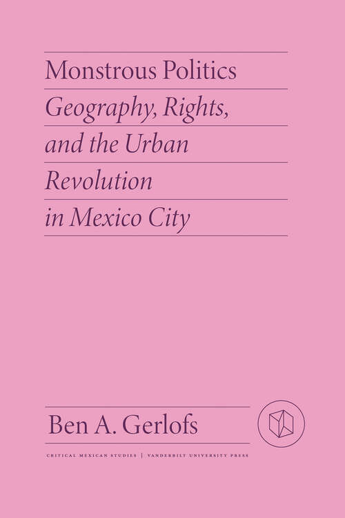 Book cover of Monstrous Politics: Geography, Rights, and the Urban Revolution in Mexico City (Critical Mexican Studies)