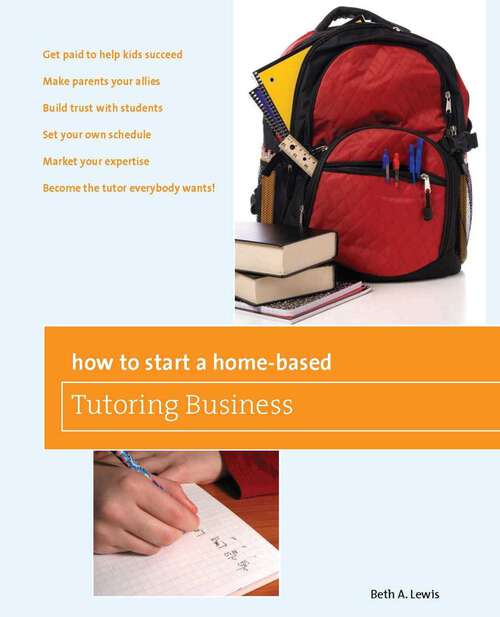 Book cover of How to Start a Home-Based Tutoring Business: *Get paid to help kids succeed *Make parents your ally *Build trust with students *Set your own schedule *Market your expertise *Become the tutor everybody wants! (Home-Based Business Series)
