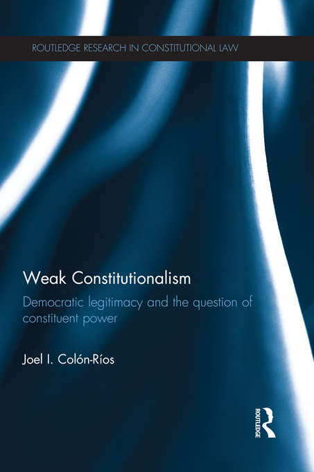 Book cover of Weak Constitutionalism: Democratic Legitimacy and the Question of Constituent Power (Routledge Research in Constitutional Law)