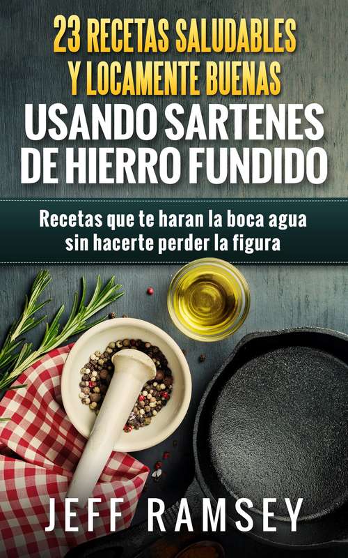 Book cover of 23 Recetas Saludables y Locamente Buenas usando Sartenes de Hierro Fundido