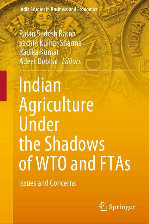 Indian Agriculture Under the Shadows of WTO and FTAs: Issues and Concerns (India Studies in Business and Economics)